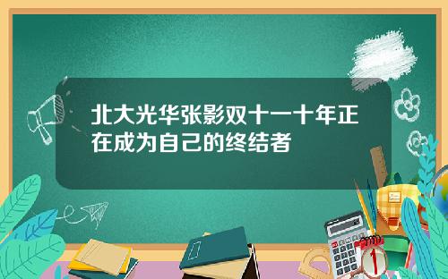 北大光华张影双十一十年正在成为自己的终结者