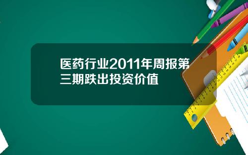 医药行业2011年周报第三期跌出投资价值