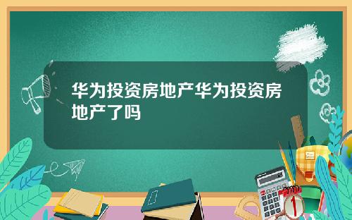 华为投资房地产华为投资房地产了吗