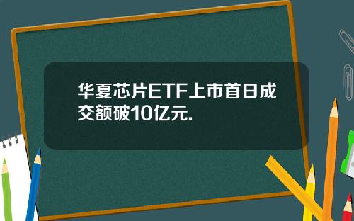 华夏芯片ETF上市首日成交额破10亿元.