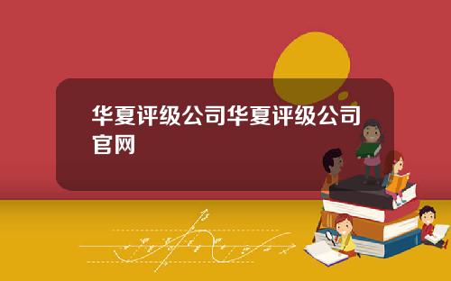 华夏评级公司华夏评级公司官网