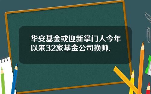 华安基金或迎新掌门人今年以来32家基金公司换帅.