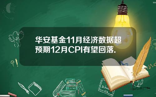 华安基金11月经济数据超预期12月CPI有望回落.