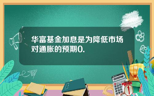 华富基金加息是为降低市场对通胀的预期0.