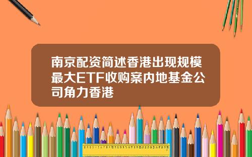 南京配资简述香港出现规模最大ETF收购案内地基金公司角力香港