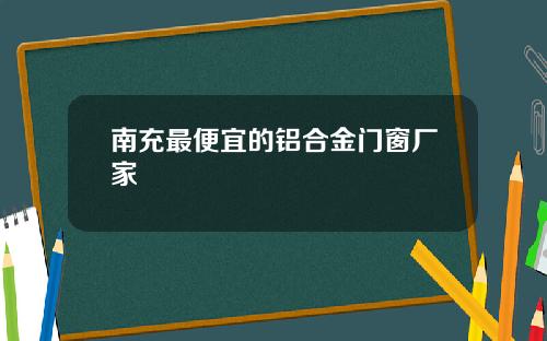 南充最便宜的铝合金门窗厂家