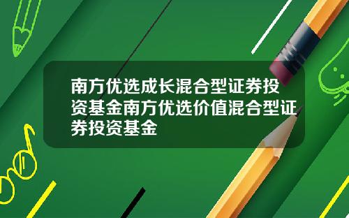 南方优选成长混合型证券投资基金南方优选价值混合型证券投资基金