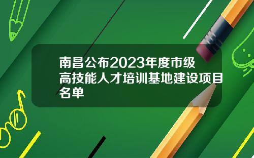 南昌公布2023年度市级高技能人才培训基地建设项目名单