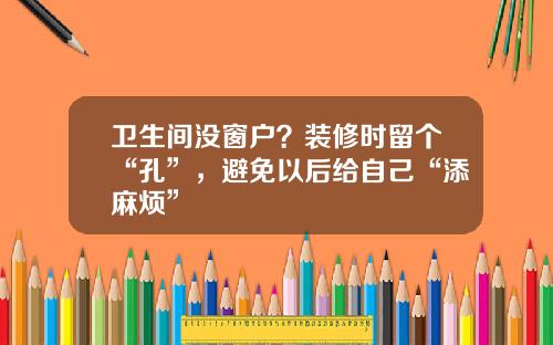 卫生间没窗户？装修时留个“孔”，避免以后给自己“添麻烦”