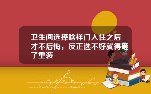 卫生间选择啥样门入住之后才不后悔，反正选不好就得砸了重装