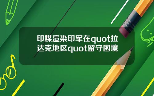 印媒渲染印军在quot拉达克地区quot留守困境