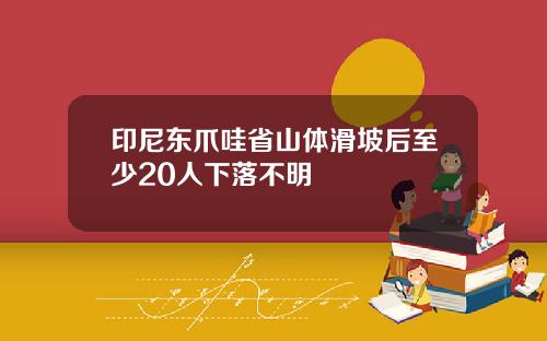 印尼东爪哇省山体滑坡后至少20人下落不明