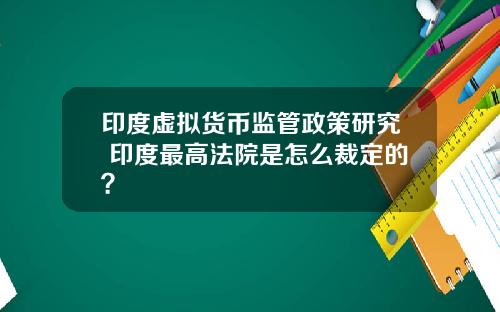 印度虚拟货币监管政策研究 印度最高法院是怎么裁定的？