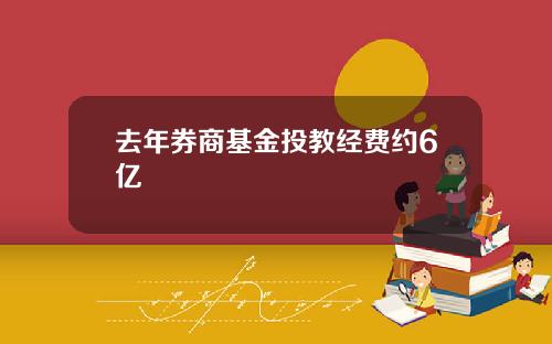 去年券商基金投教经费约6亿