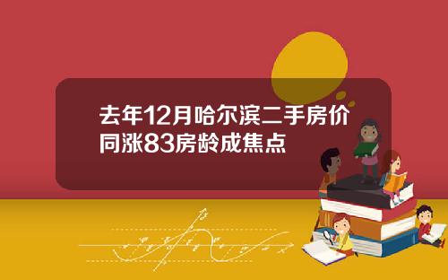 去年12月哈尔滨二手房价同涨83房龄成焦点