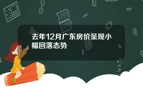 去年12月广东房价呈现小幅回落态势