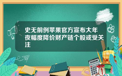 史无前例苹果官方宣布大年夜幅度降价财产链个股或受关注