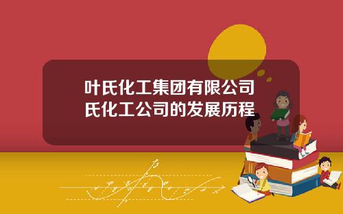 叶氏化工集团有限公司 葉氏化工公司的发展历程