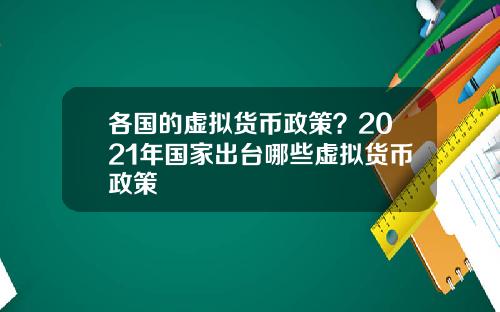 各国的虚拟货币政策？2021年国家出台哪些虚拟货币政策