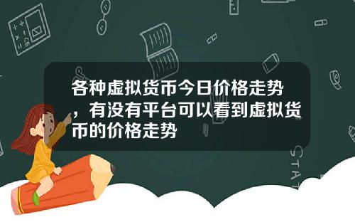 各种虚拟货币今日价格走势，有没有平台可以看到虚拟货币的价格走势