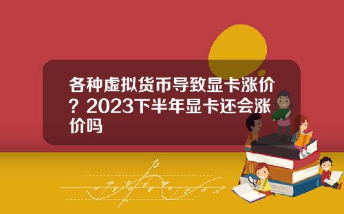 各种虚拟货币导致显卡涨价？2023下半年显卡还会涨价吗