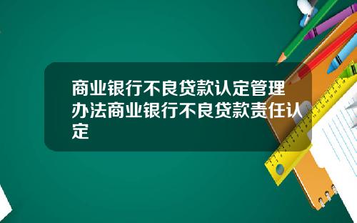 商业银行不良贷款认定管理办法商业银行不良贷款责任认定