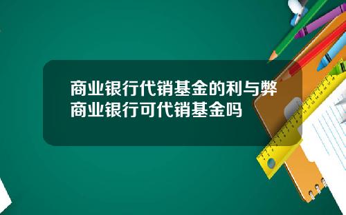 商业银行代销基金的利与弊商业银行可代销基金吗