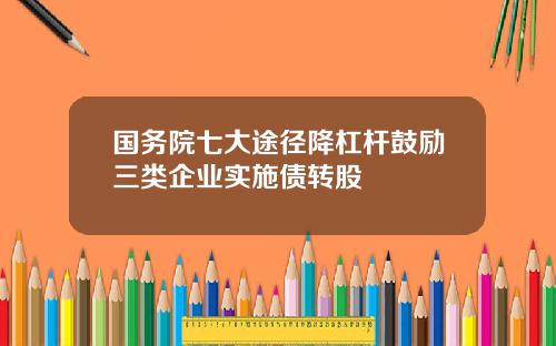 国务院七大途径降杠杆鼓励三类企业实施债转股