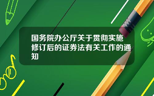 国务院办公厅关于贯彻实施修订后的证券法有关工作的通知