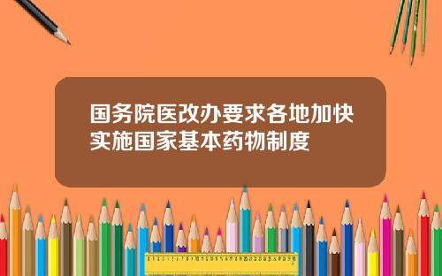 国务院医改办要求各地加快实施国家基本药物制度