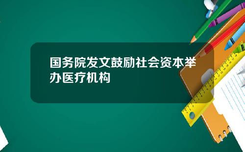 国务院发文鼓励社会资本举办医疗机构