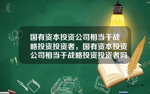 国有资本投资公司相当于战略投资投资者，国有资本投资公司相当于战略投资投资者吗