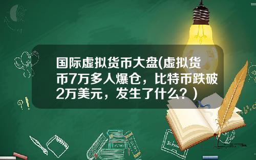 国际虚拟货币大盘(虚拟货币7万多人爆仓，比特币跌破2万美元，发生了什么？)