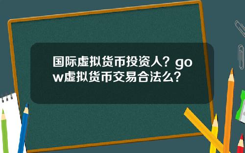 国际虚拟货币投资人？gow虚拟货币交易合法么？