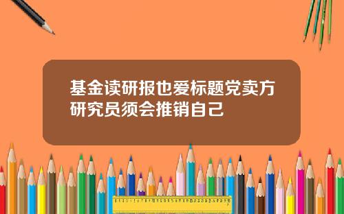 基金读研报也爱标题党卖方研究员须会推销自己