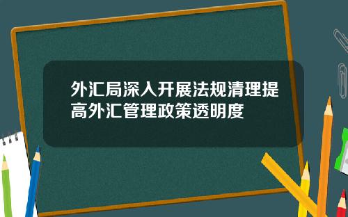 外汇局深入开展法规清理提高外汇管理政策透明度