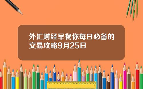 外汇财经早餐你每日必备的交易攻略9月25日