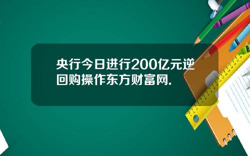 央行今日进行200亿元逆回购操作东方财富网.