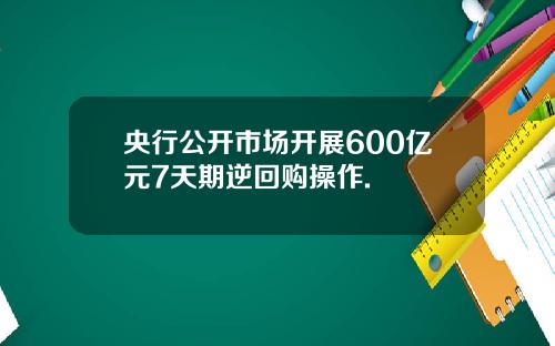 央行公开市场开展600亿元7天期逆回购操作.