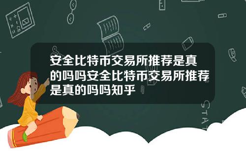 安全比特币交易所推荐是真的吗吗安全比特币交易所推荐是真的吗吗知乎