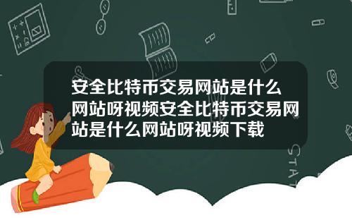 安全比特币交易网站是什么网站呀视频安全比特币交易网站是什么网站呀视频下载