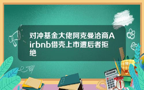 对冲基金大佬阿克曼洽商Airbnb借壳上市遭后者拒绝