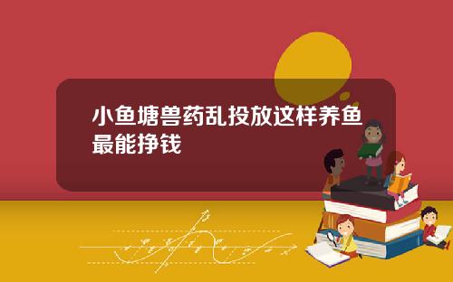 小鱼塘兽药乱投放这样养鱼最能挣钱