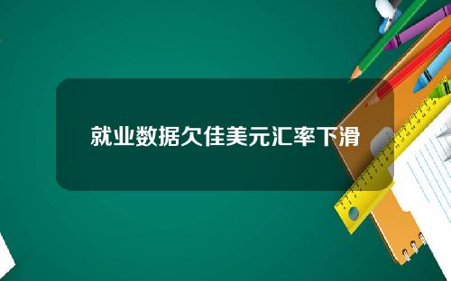 就业数据欠佳美元汇率下滑