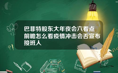 巴菲特股东大年夜会六看点前瞻怎么看疫情冲击会否宣布接班人