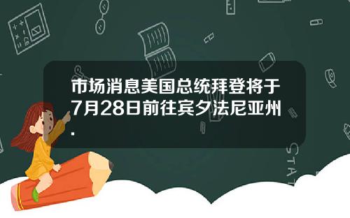 市场消息美国总统拜登将于7月28日前往宾夕法尼亚州.