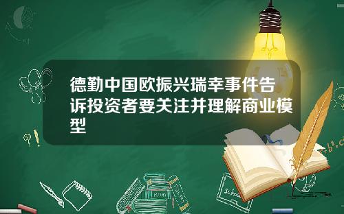 德勤中国欧振兴瑞幸事件告诉投资者要关注并理解商业模型