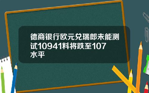 德商银行欧元兑瑞郎未能测试10941料将跌至107水平