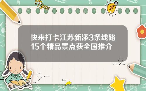 快来打卡江苏新添3条线路15个精品景点获全国推介