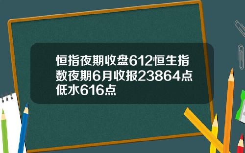 恒指夜期收盘612恒生指数夜期6月收报23864点低水616点